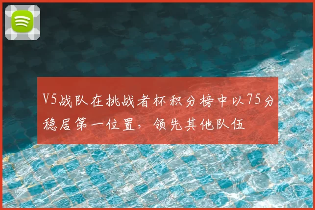V5战队在挑战者杯积分榜中以75分稳居第一位置,领先其他队伍