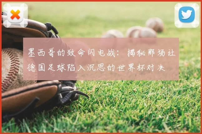 墨西哥的致命闪电战：揭秘那场让德国足球陷入沉思的世界杯对决