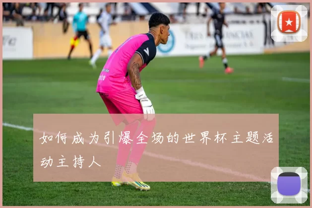 如何成为引爆全场的世界杯主题活动主持人