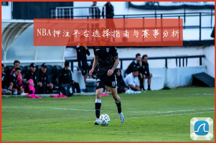 NBA押注平台选择指南与赛事分析