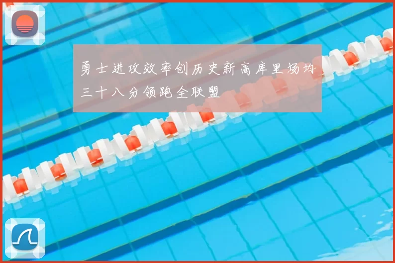 勇士进攻效率创历史新高库里场均三十八分领跑全联盟
