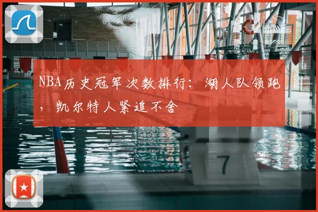 NBA历史冠军次数排行：湖人队领跑，凯尔特人紧追不舍