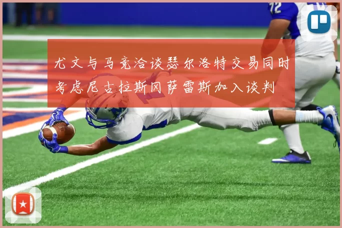 尤文与马竞洽谈瑟尔洛特交易同时考虑尼古拉斯冈萨雷斯加入谈判