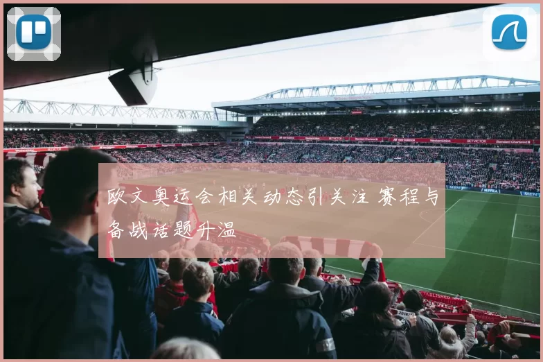 欧文奥运会相关动态引关注 赛程与备战话题升温