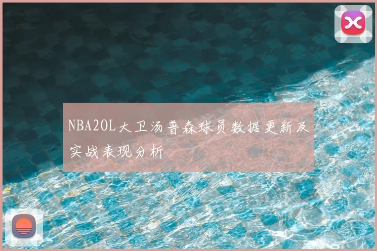 NBA2OL大卫汤普森球员数据更新及实战表现分析