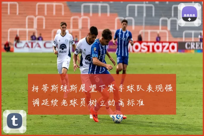 柯蒂斯琼斯展望下赛季球队表现强调延续老球员树立的高标准