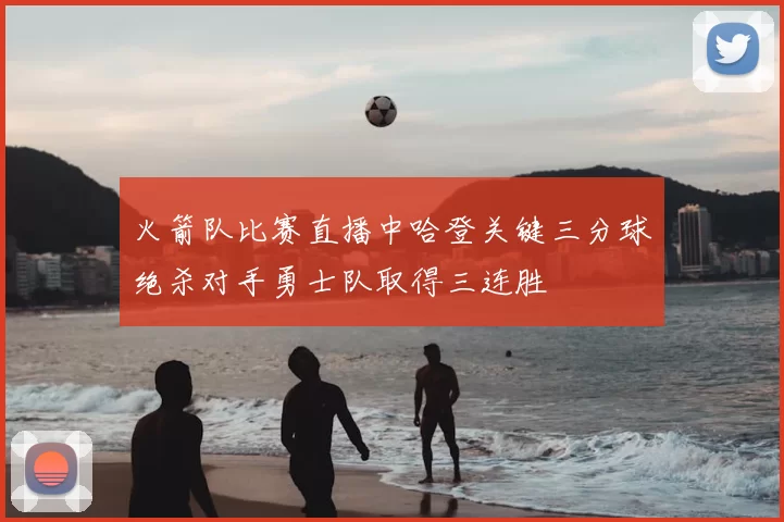 火箭队比赛直播中哈登关键三分球绝杀对手勇士队取得三连胜