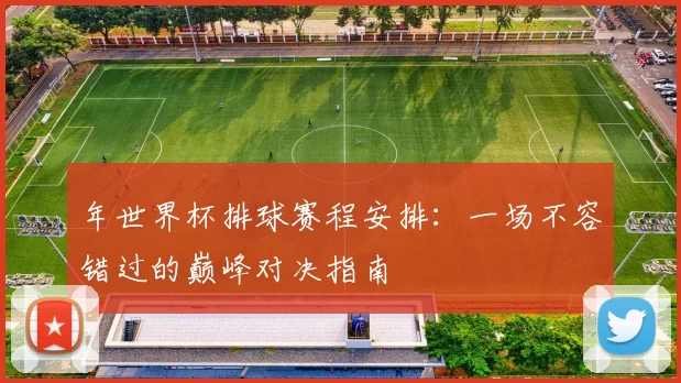 年世界杯排球赛程安排：一场不容错过的巅峰对决指南