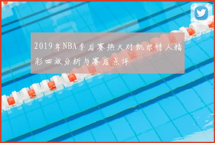 2019年NBA季后赛热火对凯尔特人精彩回放分析与赛后点评