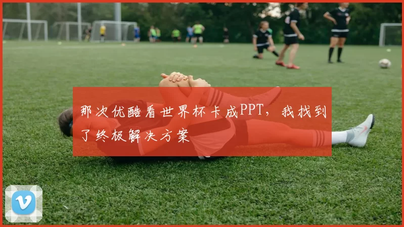 那次优酷看世界杯卡成PPT,我找到了终极解决方案