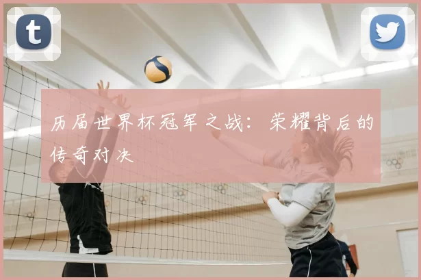 历届世界杯冠军之战：荣耀背后的传奇对决