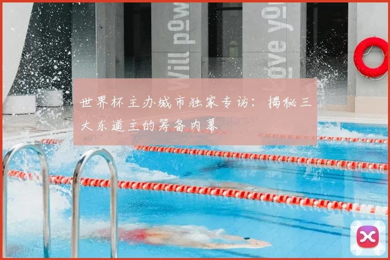 世界杯主办城市独家专访:揭秘三大东道主的筹备内幕