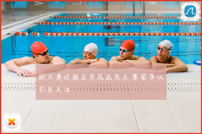 欧文奥运能否夺冠成焦点 赛前争议引发关注