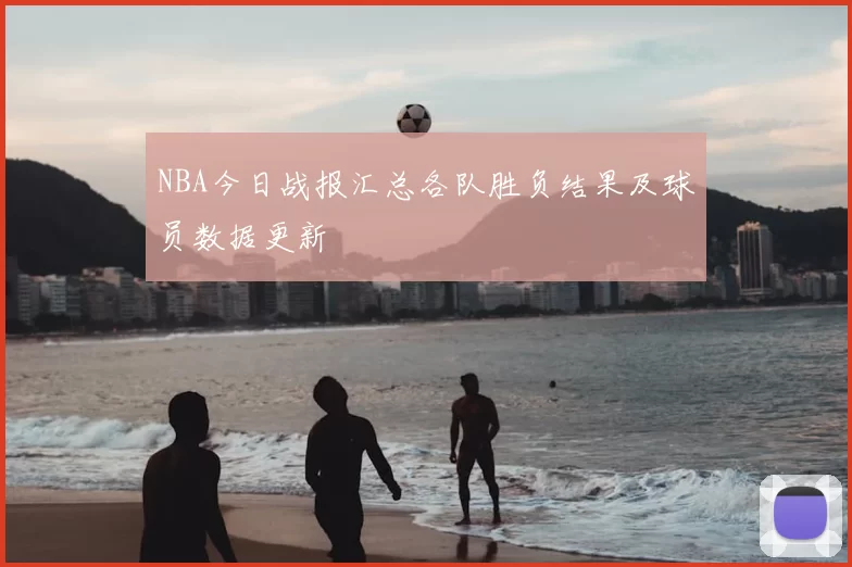 NBA今日战报汇总各队胜负结果及球员数据更新