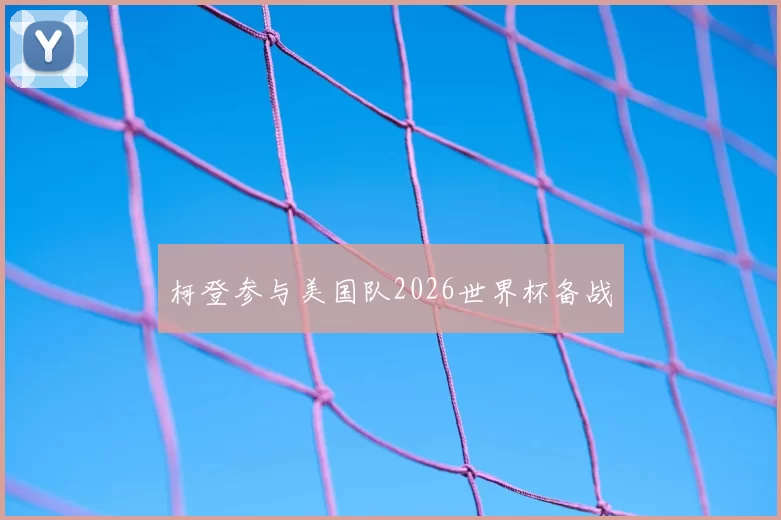 柯登参与美国队2026世界杯备战
