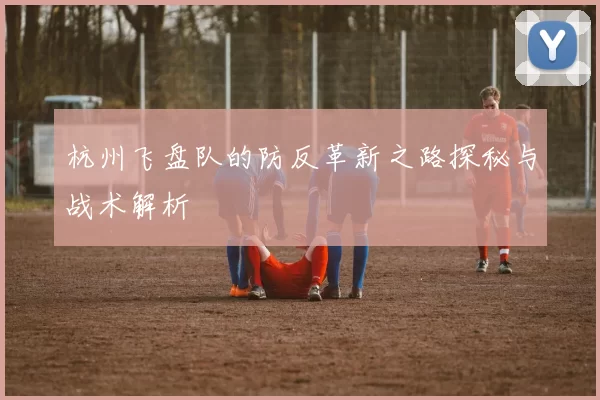 杭州飞盘队的防反革新之路探秘与战术解析