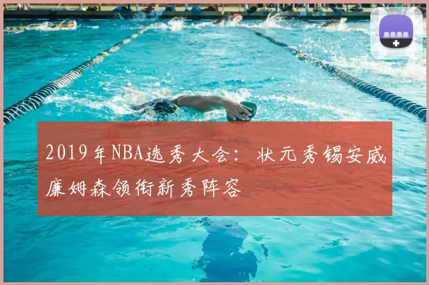 2019年NBA选秀大会：状元秀锡安威廉姆森领衔新秀阵容