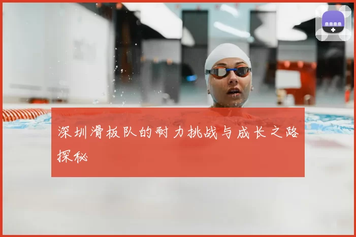 深圳滑板队的耐力挑战与成长之路探秘