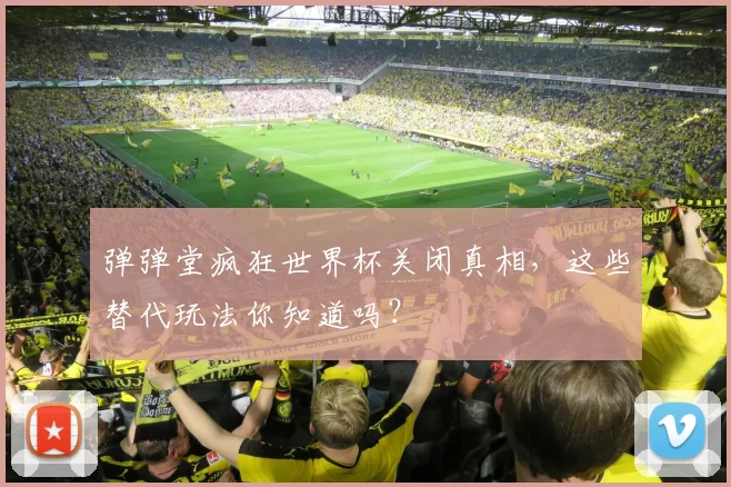 弹弹堂疯狂世界杯关闭真相,这些替代玩法你知道吗?