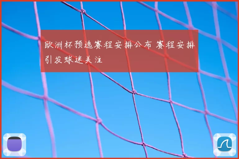 欧洲杯预选赛程安排公布 赛程安排引发球迷关注