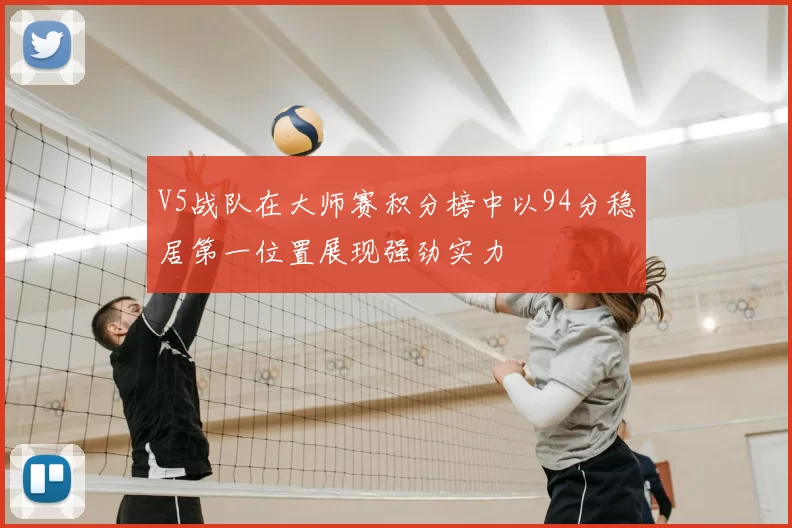 V5战队在大师赛积分榜中以94分稳居第一位置展现强劲实力