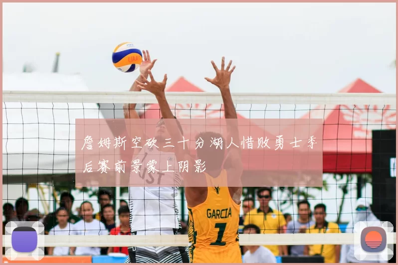 詹姆斯空砍三十分湖人惜败勇士季后赛前景蒙上阴影