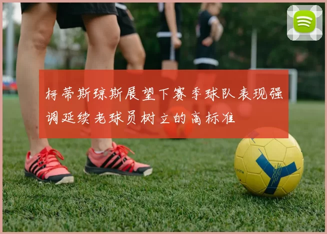 柯蒂斯琼斯展望下赛季球队表现强调延续老球员树立的高标准