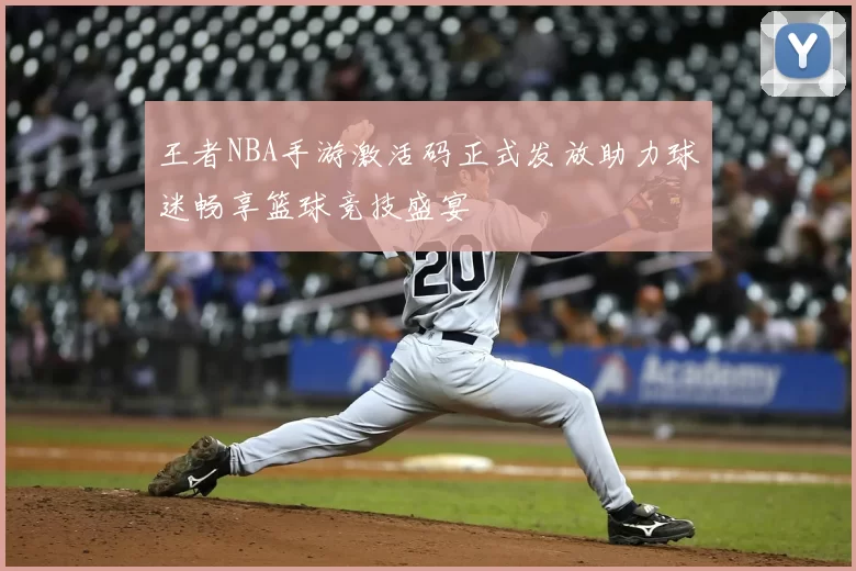 王者NBA手游激活码正式发放助力球迷畅享篮球竞技盛宴