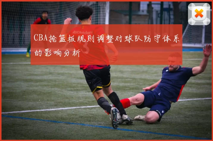 CBA抢篮板规则调整对球队防守体系的影响分析