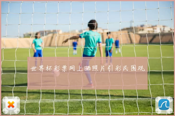 世界杯彩票网上晒照片引彩民围观