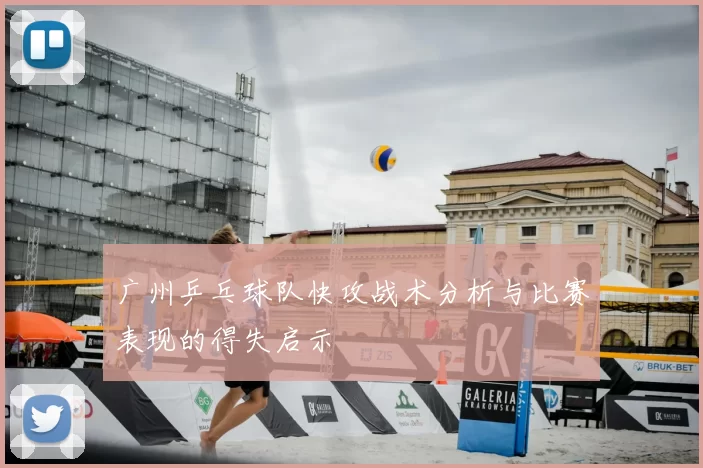 广州乒乓球队快攻战术分析与比赛表现的得失启示