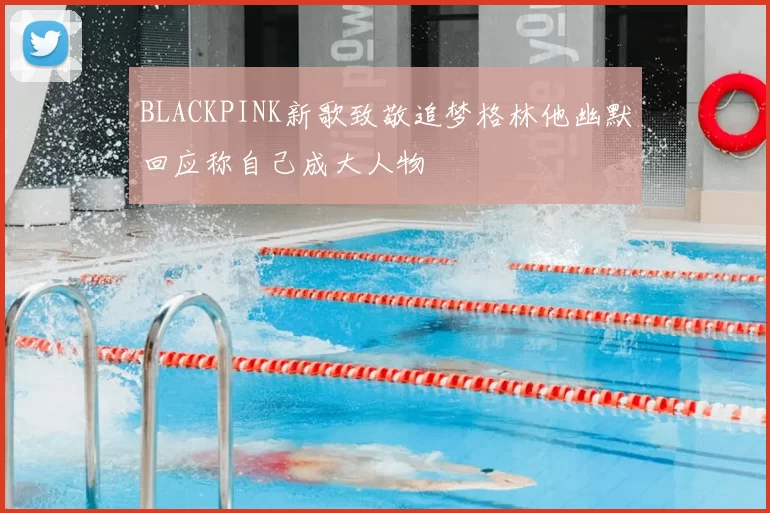BLACKPINK新歌致敬追梦格林他幽默回应称自己成大人物