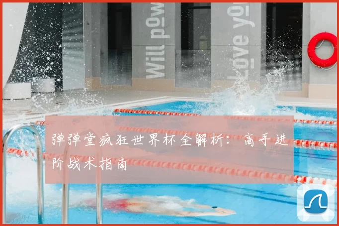 弹弹堂疯狂世界杯全解析:高手进阶战术指南