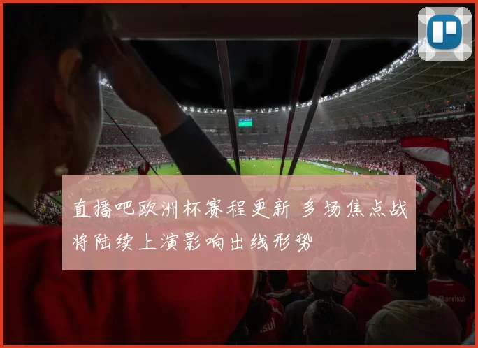 直播吧欧洲杯赛程更新 多场焦点战将陆续上演影响出线形势