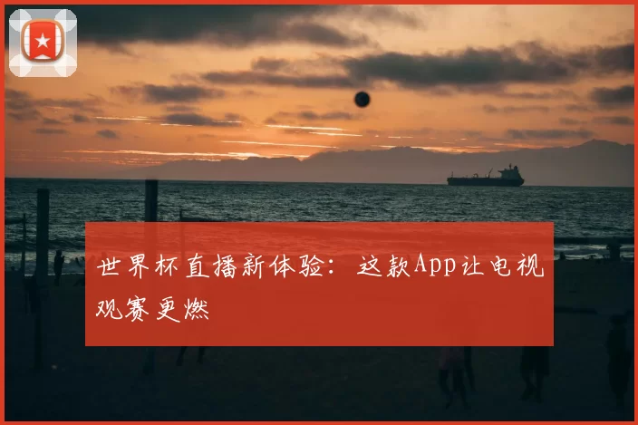 世界杯直播新体验：这款App让电视观赛更燃