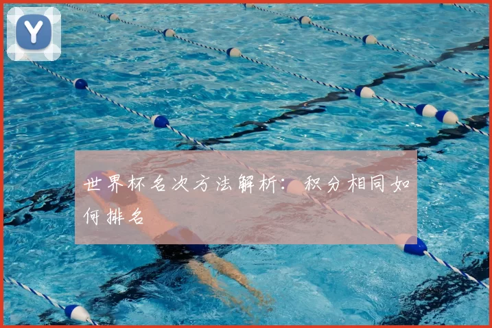 世界杯名次方法解析：积分相同如何排名