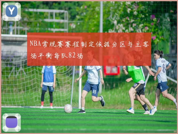 NBA常规赛赛程制定依据分区与主客场平衡每队82场