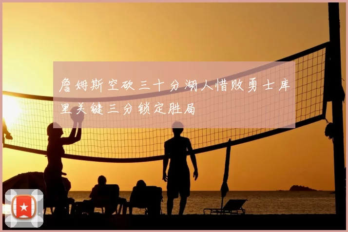 詹姆斯空砍三十分湖人惜败勇士库里关键三分锁定胜局