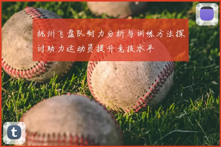 杭州飞盘队耐力分析与训练方法探讨助力运动员提升竞技水平