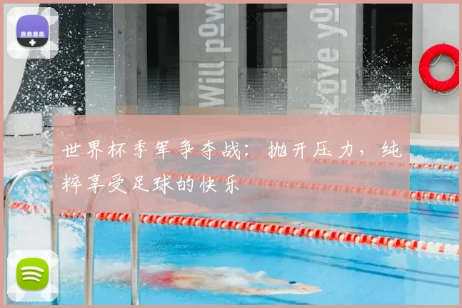 世界杯季军争夺战:抛开压力,纯粹享受足球的快乐
