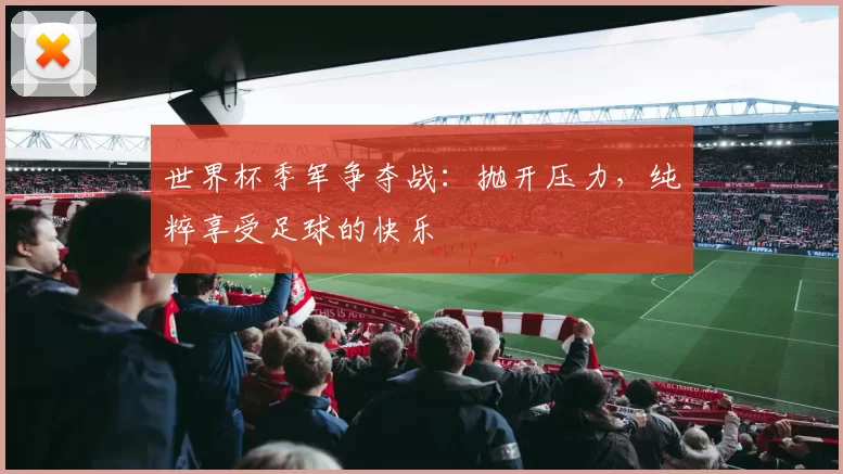 世界杯季军争夺战：抛开压力，纯粹享受足球的快乐