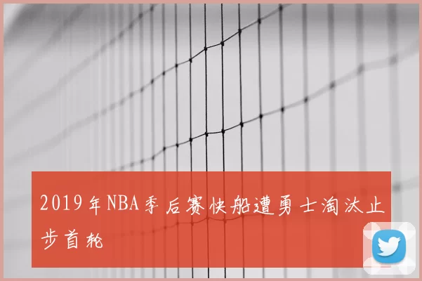 2019年NBA季后赛快船遭勇士淘汰止步首轮