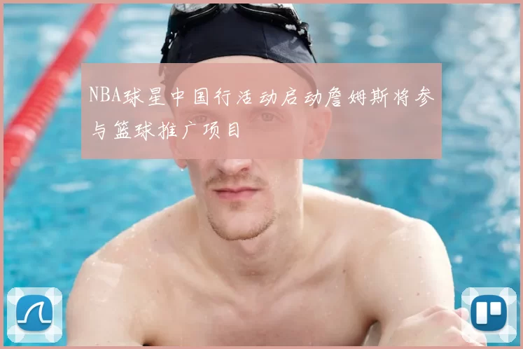 NBA球星中国行活动启动詹姆斯将参与篮球推广项目