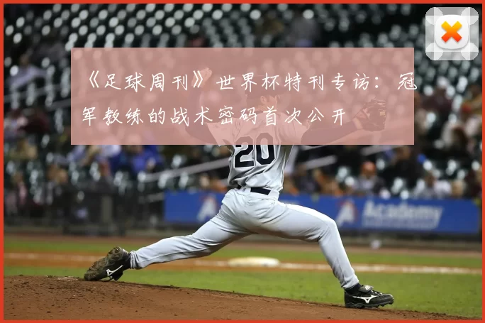 《足球周刊》世界杯特刊专访:冠军教练的战术密码首次公开
