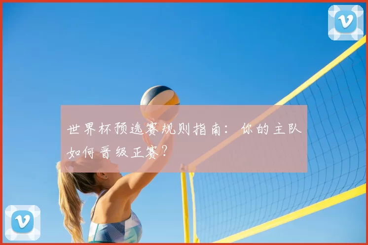 世界杯预选赛规则指南：你的主队如何晋级正赛？