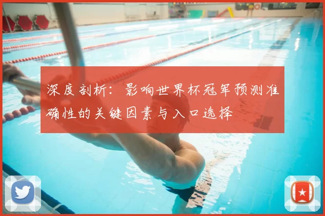 深度剖析：影响世界杯冠军预测准确性的关键因素与入口选择