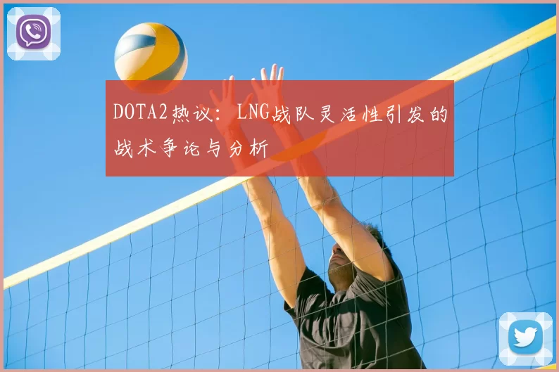 DOTA2热议:LNG战队灵活性引发的战术争论与分析