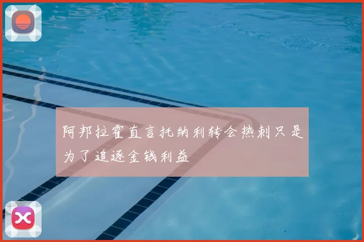 阿邦拉霍直言托纳利转会热刺只是为了追逐金钱利益