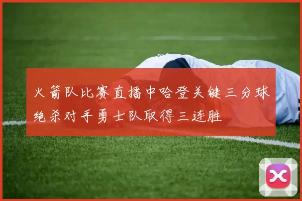 火箭队比赛直播中哈登关键三分球绝杀对手勇士队取得三连胜