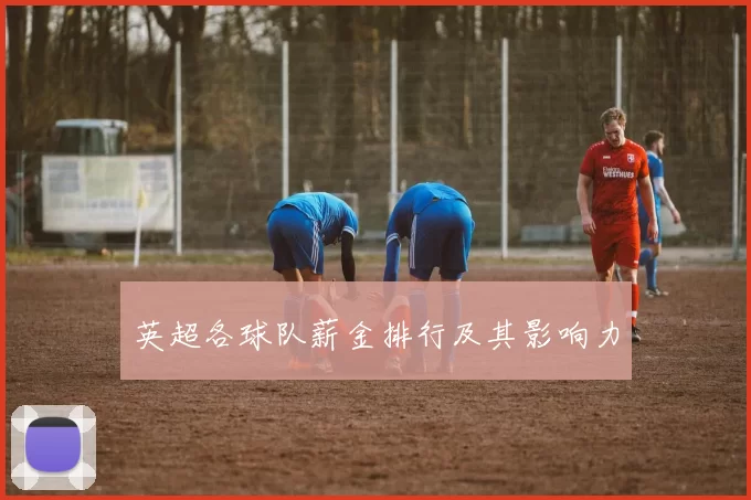 英超各球队薪金排行及其影响力
